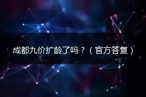 成都九价扩龄了吗？（官方答复）