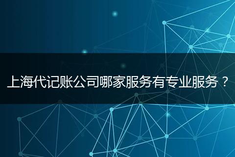 上海代记账公司哪家服务有专业服务?