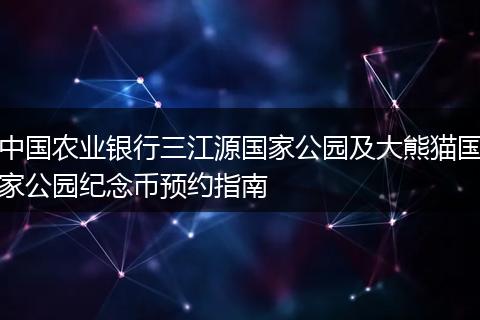 中国农业银行三江源国家公园及大熊猫国家公园纪念币预约指南