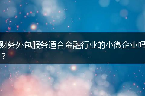 财务外包服务适合金融行业的小微企业吗?