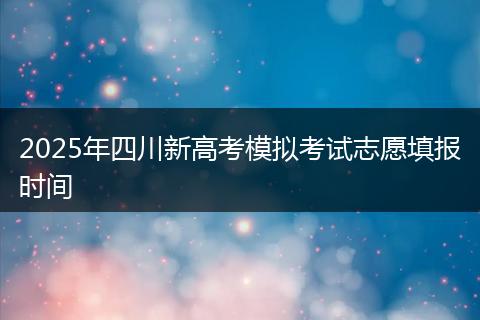 2025年四川新高考模拟考试志愿填报时间
