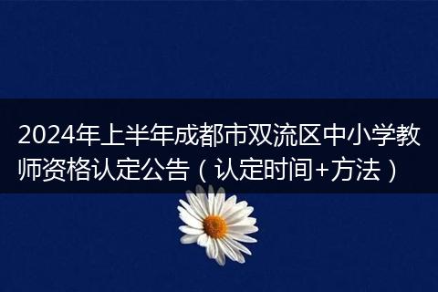 2024年上半年成都市双流区中小学教师资格认定公告（认定时间+方法）