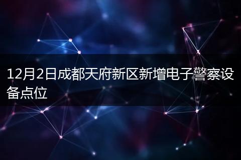 12月2日成都天府新区新增电子警察设备点位