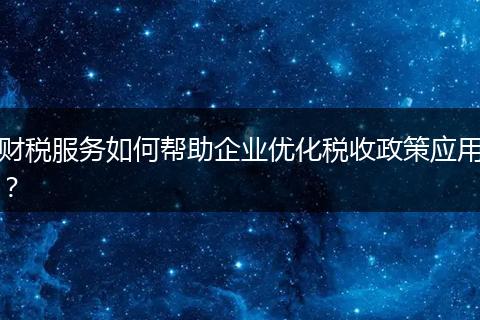 财税服务如何帮助企业优化税收政策应用？