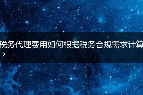 税务代理费用如何根据税务合规需求计算？