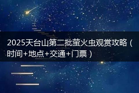 2025天台山第二批萤火虫观赏攻略（时间+地点+交通+门票）
