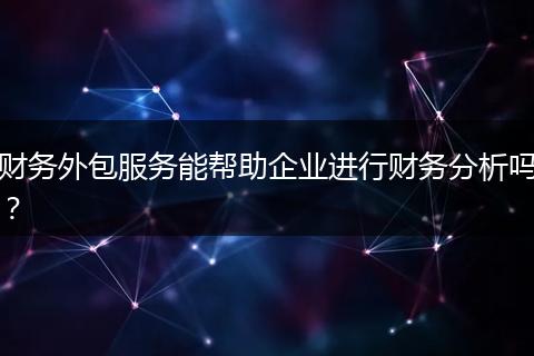 财务外包服务能帮助企业进行财务分析吗？