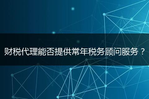 财税代理能否提供常年税务顾问服务？