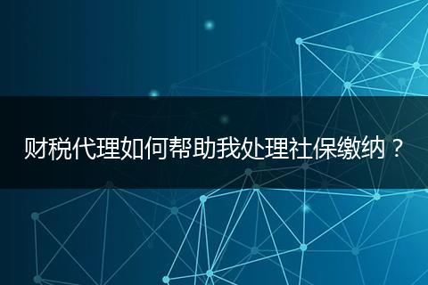 财税代理如何帮助我处理社保缴纳？