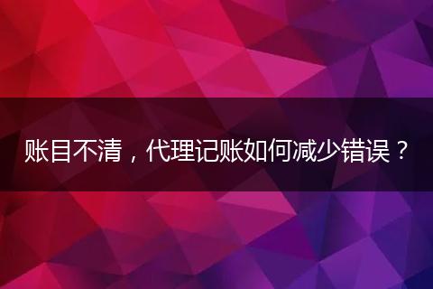 账目不清，代理记账如何减少错误？