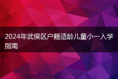 2024年武侯区户籍适龄儿童小一入学指南