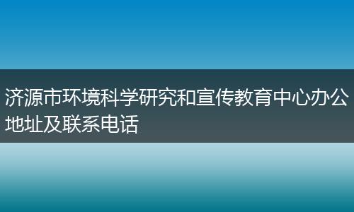 济源市环境科学研究和宣传教育中心办公地址及联系电话