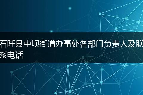 石阡县中坝街道办事处各部门负责人及联系电话