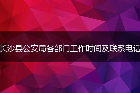 长沙县公安局各部门工作时间及联系电话