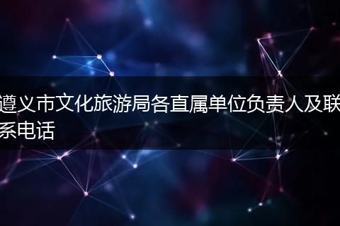 遵义市文化旅游局各直属单位负责人及联系电话