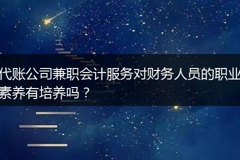 代账公司兼职会计服务对财务人员的职业素养有培养吗？