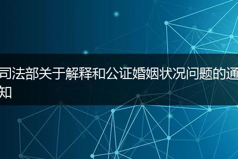 司法部关于解释和公证婚姻状况问题的通知