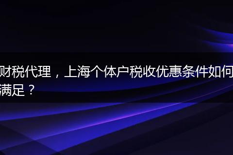 财税代理，上海个体户税收优惠条件如何满足？