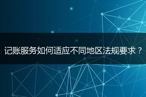 记账服务如何适应不同地区法规要求?