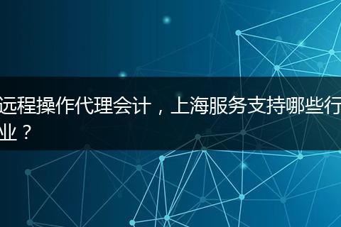 远程操作代理会计，上海服务支持哪些行业？