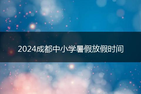 2024成都中小学暑假放假时间