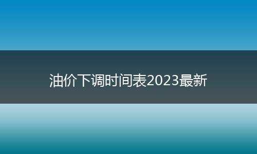 油价下调时间表2023最新