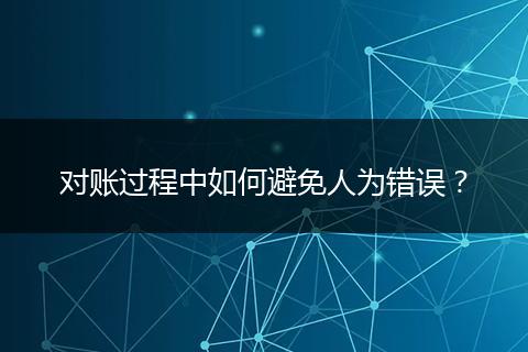 对账过程中如何避免人为错误?