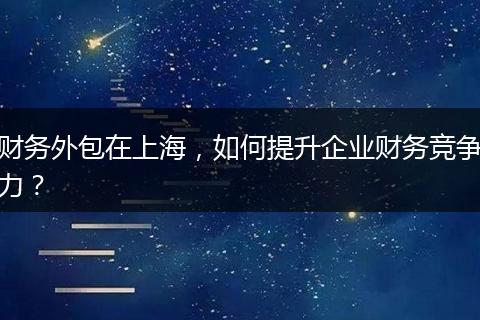 财务外包在上海，如何提升企业财务竞争力？