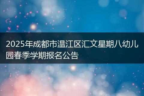 2025年成都市温江区汇文星期八幼儿园春季学期报名公告