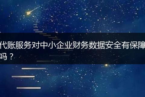 代账服务对中小企业财务数据安全有保障吗?