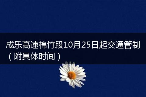 成乐高速棉竹段10月25日起交通管制（附具体时间）