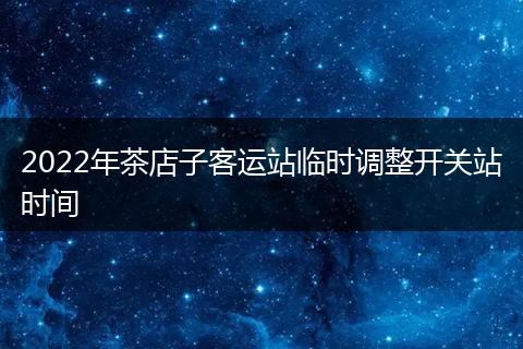 2022年茶店子客运站临时调整开关站时间