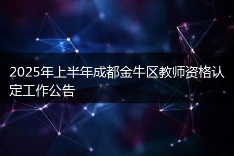 2025年上半年成都金牛区教师资格认定工作公告