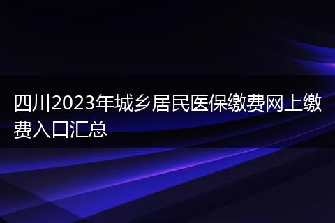 四川2023年城乡居民医保缴费网上缴费入口汇总
