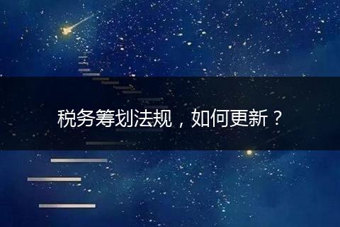 税务筹划法规，如何更新？