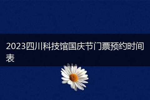 2023四川科技馆国庆节门票预约时间表