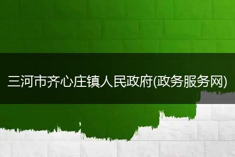 三河市齐心庄镇人民政府(政务服务网)