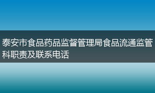 泰安市食品药品监督管理局食品流通监管科职责及联系电话