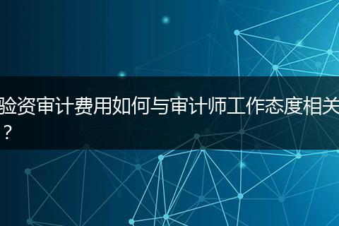 验资审计费用如何与审计师工作态度相关?