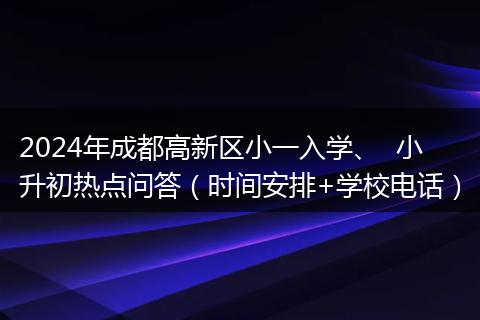 2024年成都高新区小一入学、  小升初热点问答（时间安排+学校电话）