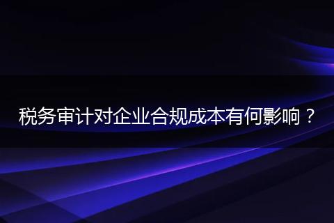 税务审计对企业合规成本有何影响?