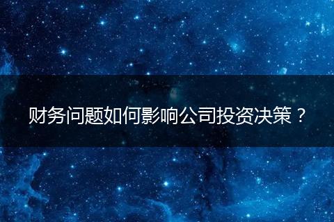 财务问题如何影响公司投资决策？