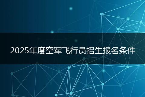 2025年度空军飞行员招生报名条件