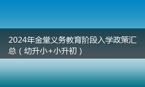 2024年金堂义务教育阶段入学政策汇总（幼升小+小升初）