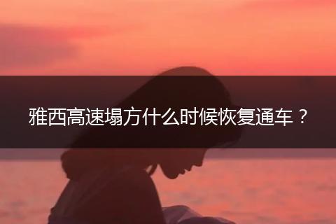 雅西高速塌方什么时候恢复通车？