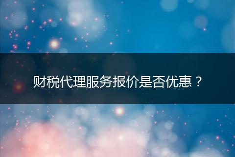 财税代理服务报价是否优惠？