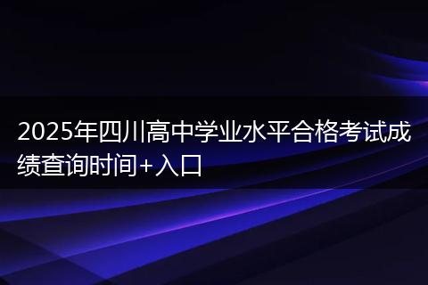 2025年四川高中学业水平合格考试成绩查询时间+入口
