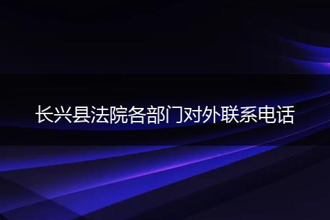长兴县法院各部门对外联系电话