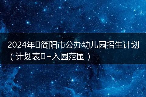 2024年​简阳市公办幼儿园招生计划（计划表​+入园范围）