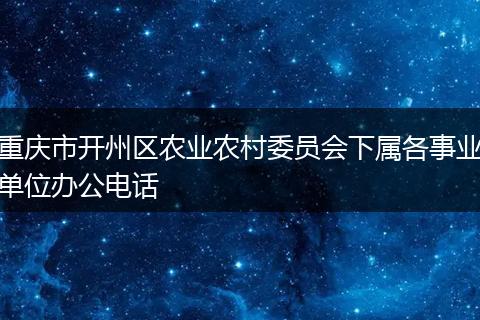 重庆市开州区农业农村委员会下属各事业单位办公电话
